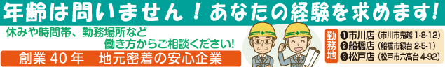 年齢は問いません！あなたの経験を求めます！　休みや時間帯、勤務場所など働き方からご相談ください！　創業40年　地元密着の安心企業　勤務地　①市川店（市川市鬼越1-8-12）　②船橋店（船橋市緑台2-5-1）　③松戸店（松戸市六高台4-92）