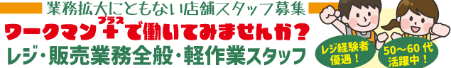 業務拡大にともない店舗スタッフ募集 ワークマン+で働いてみませんか？ レジ･販売業務全般･軽作業スタッフ レジ経験者優遇！ 50〜60代活躍中！